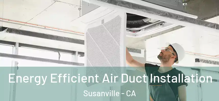  Energy Efficient Air Duct Installation Susanville - CA
